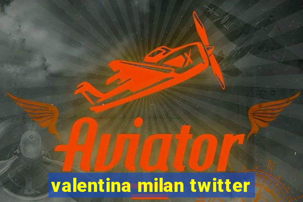 valentina milan twitter